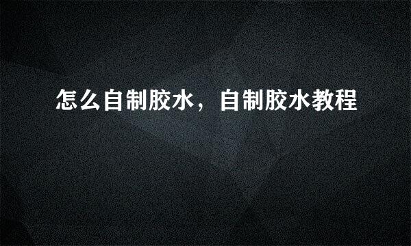 怎么自制胶水，自制胶水教程