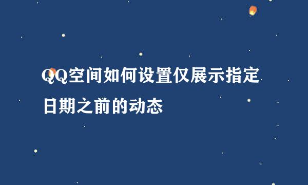 QQ空间如何设置仅展示指定日期之前的动态