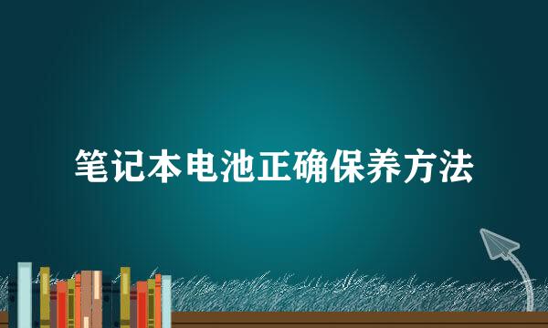 笔记本电池正确保养方法