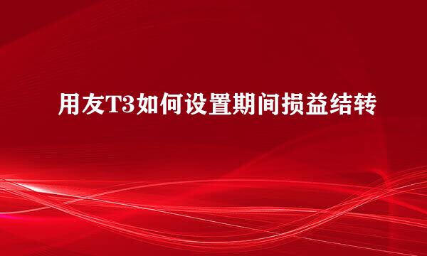 用友T3如何设置期间损益结转