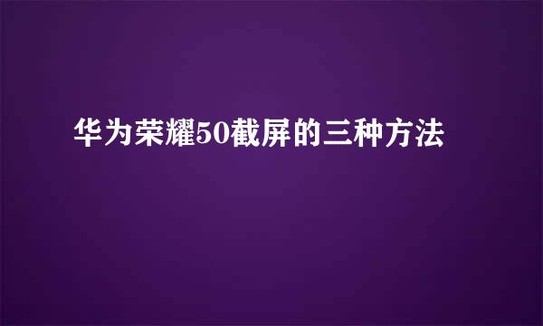 华为荣耀50截屏的三种方法