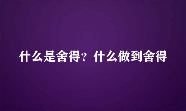 什么是舍得？什么做到舍得