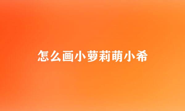 怎么画小萝莉萌小希