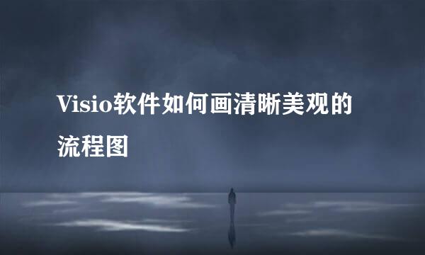 Visio软件如何画清晰美观的流程图