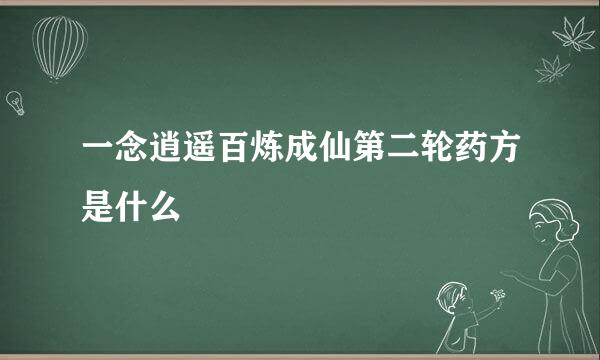 一念逍遥百炼成仙第二轮药方是什么