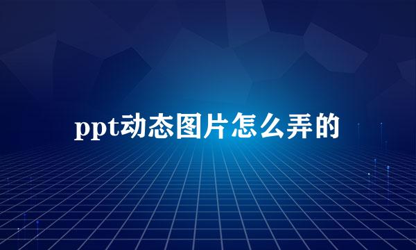 ppt动态图片怎么弄的