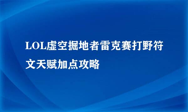 LOL虚空掘地者雷克赛打野符文天赋加点攻略