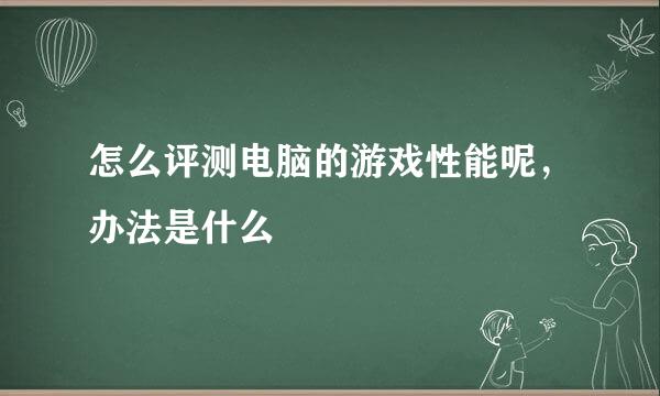 怎么评测电脑的游戏性能呢，办法是什么