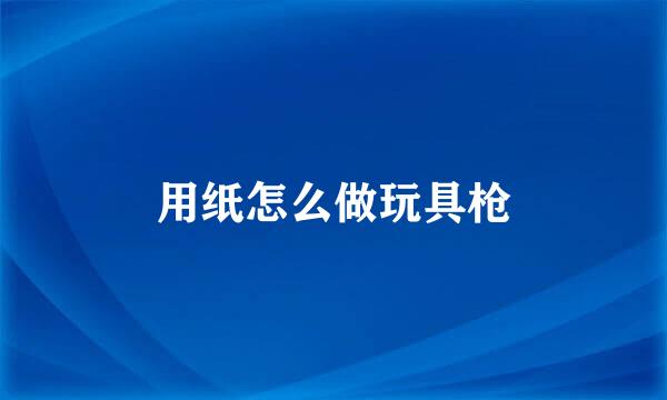 用纸怎么做玩具枪