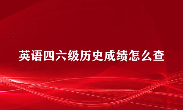 英语四六级历史成绩怎么查