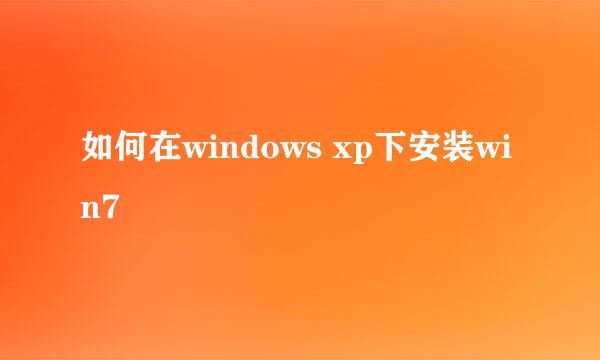 如何在windows xp下安装win7