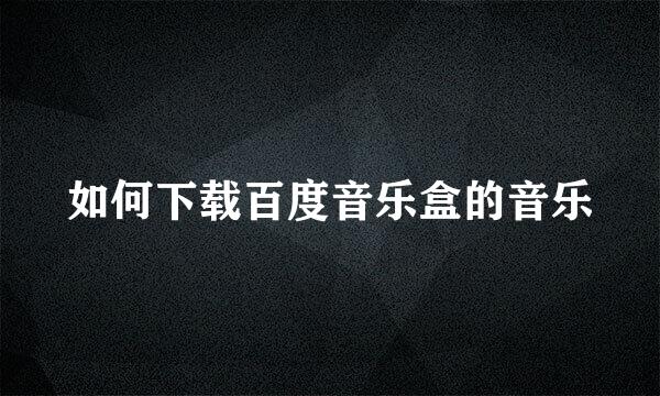 如何下载百度音乐盒的音乐