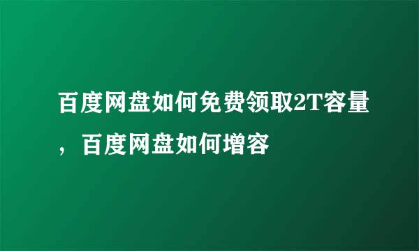 百度网盘如何免费领取2T容量，百度网盘如何增容