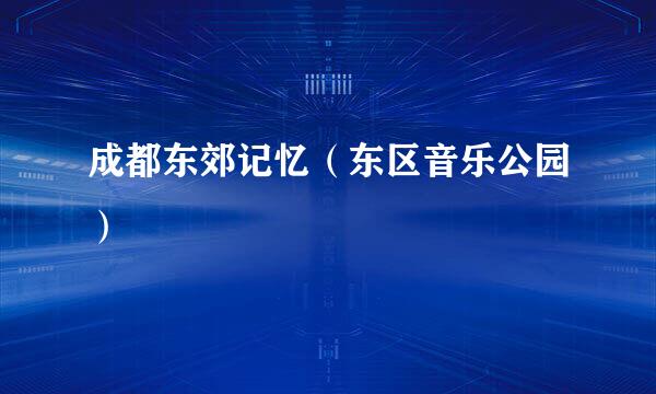 成都东郊记忆（东区音乐公园）