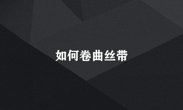 如何卷曲丝带