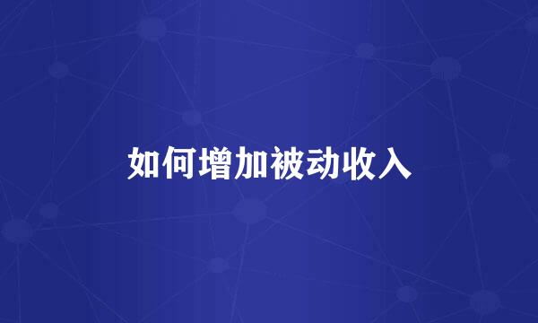 如何增加被动收入