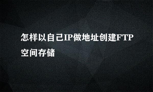 怎样以自己IP做地址创建FTP空间存储
