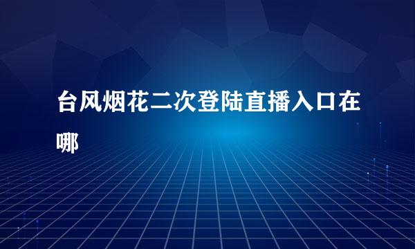 台风烟花二次登陆直播入口在哪