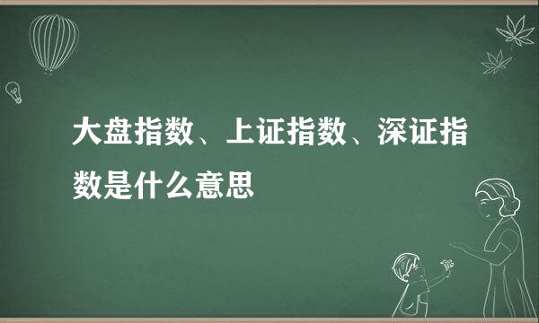大盘指数、上证指数、深证指数是什么意思