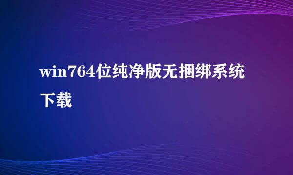 win764位纯净版无捆绑系统下载