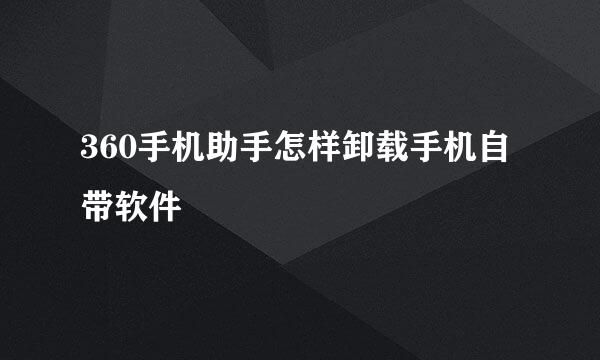 360手机助手怎样卸载手机自带软件