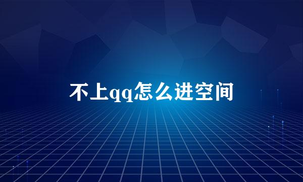 不上qq怎么进空间