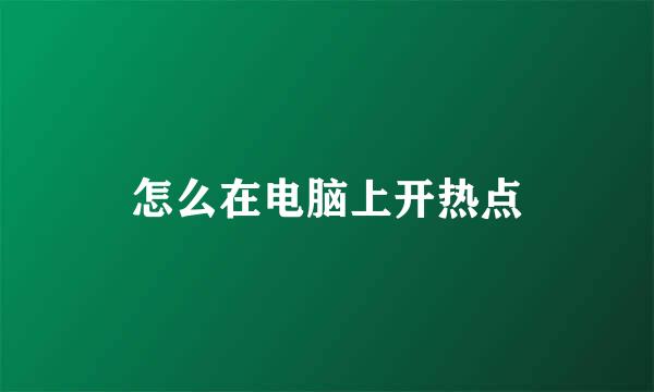 怎么在电脑上开热点