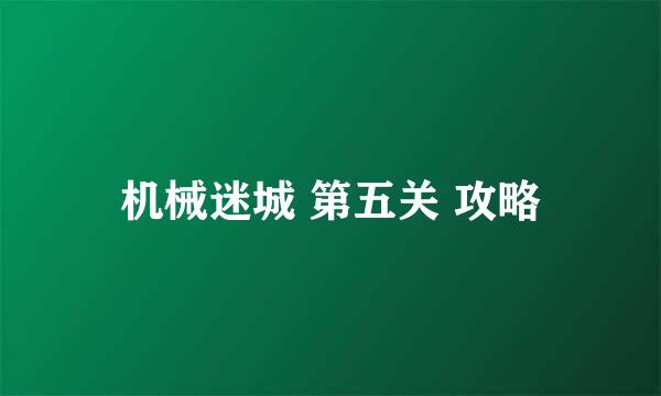 机械迷城 第五关 攻略
