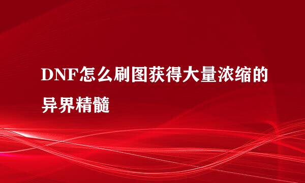 DNF怎么刷图获得大量浓缩的异界精髓