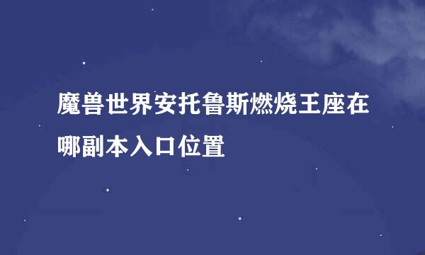 魔兽世界安托鲁斯燃烧王座在哪副本入口位置