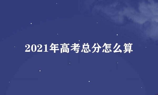 2021年高考总分怎么算