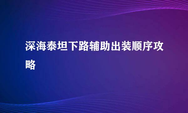 深海泰坦下路辅助出装顺序攻略