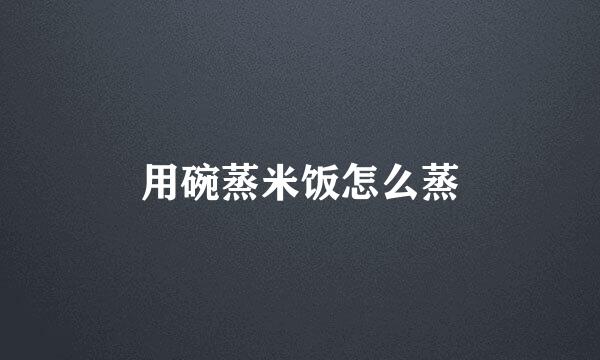 用碗蒸米饭怎么蒸