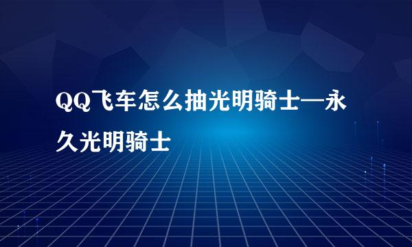 QQ飞车怎么抽光明骑士—永久光明骑士