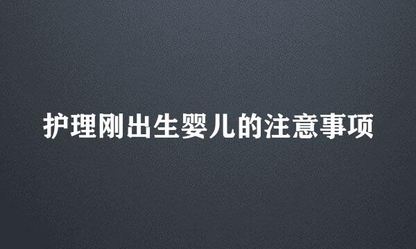 护理刚出生婴儿的注意事项