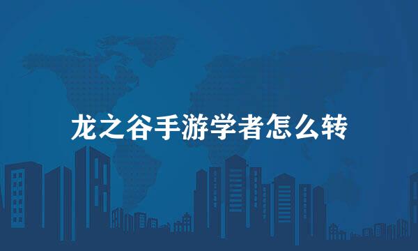 龙之谷手游学者怎么转
