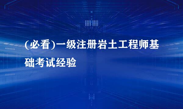 (必看)一级注册岩土工程师基础考试经验