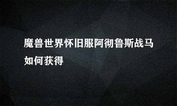 魔兽世界怀旧服阿彻鲁斯战马如何获得