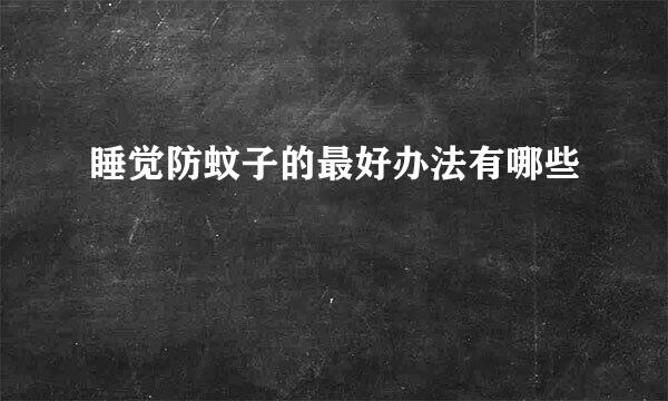 睡觉防蚊子的最好办法有哪些