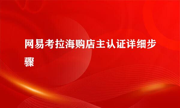 网易考拉海购店主认证详细步骤