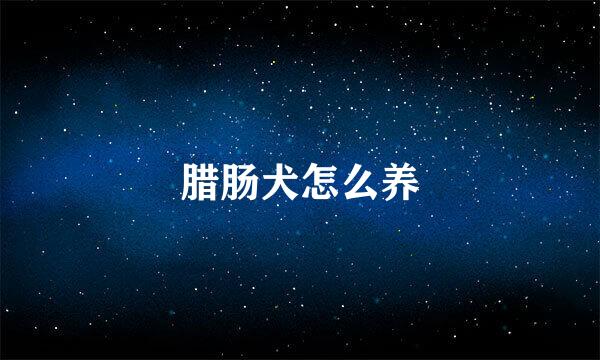 腊肠犬怎么养