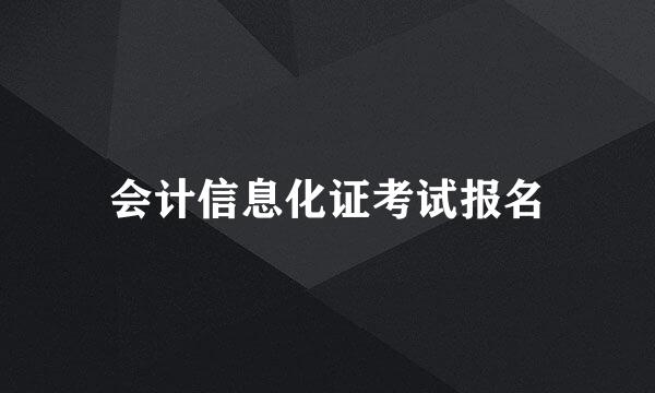 会计信息化证考试报名