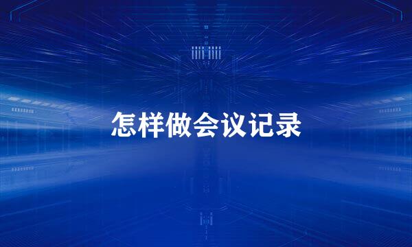 怎样做会议记录