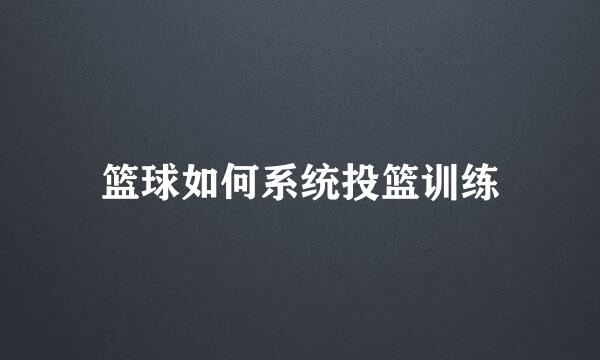 篮球如何系统投篮训练