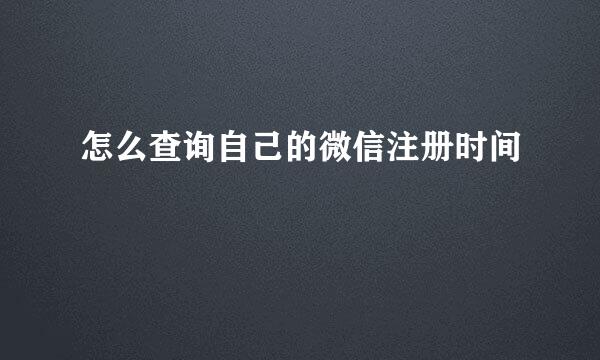 怎么查询自己的微信注册时间
