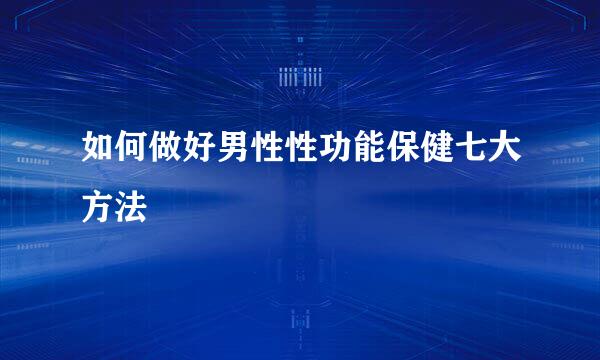 如何做好男性性功能保健七大方法
