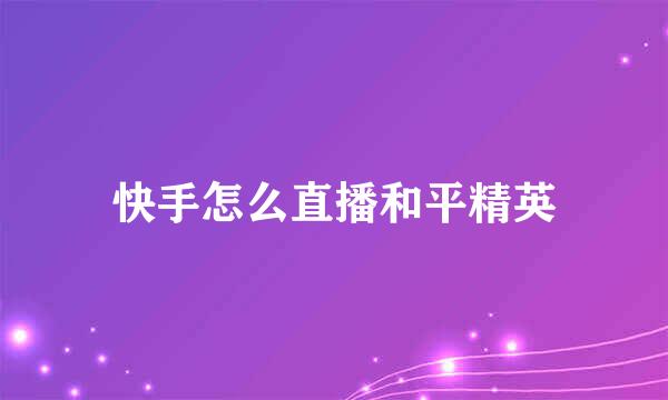 快手怎么直播和平精英