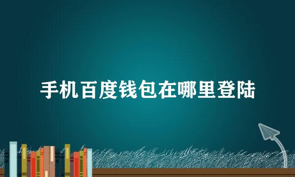 手机百度钱包在哪里登陆