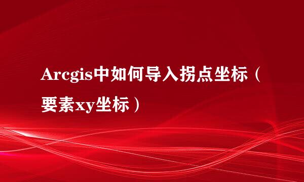 Arcgis中如何导入拐点坐标（要素xy坐标）