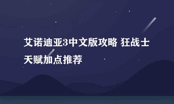 艾诺迪亚3中文版攻略 狂战士天赋加点推荐
